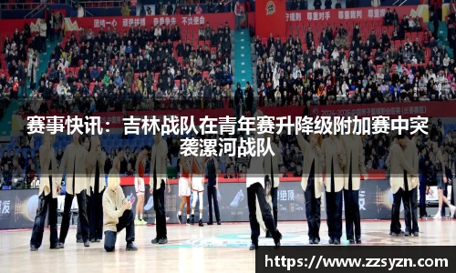 赛事快讯：吉林战队在青年赛升降级附加赛中突袭漯河战队